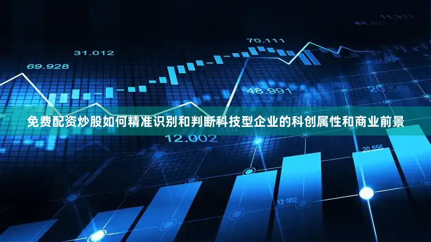 免费配资炒股如何精准识别和判断科技型企业的科创属性和商业前景