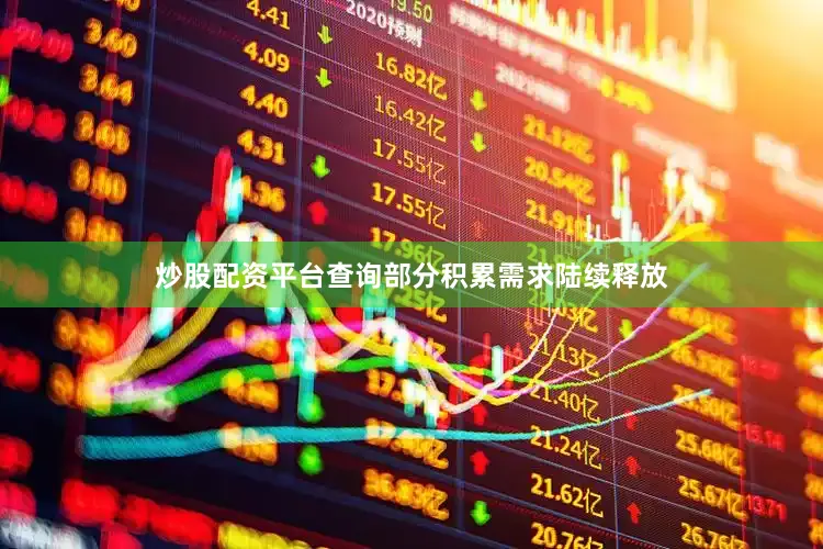 炒股配资平台查询部分积累需求陆续释放