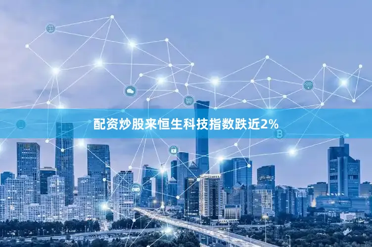 配资炒股来恒生科技指数跌近2%