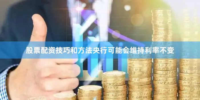 股票配资技巧和方法央行可能会维持利率不变