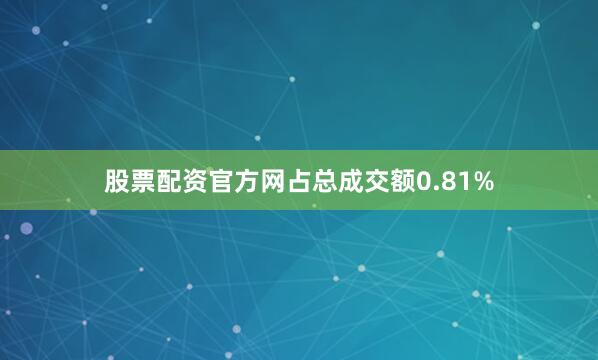 股票配资官方网占总成交额0.81%
