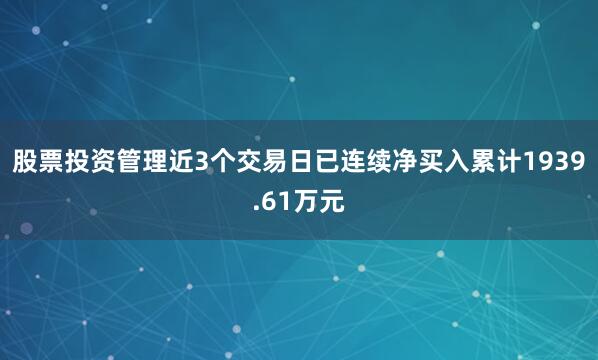股票投资管理近3个交易日已连续净买入累计1939.61万元