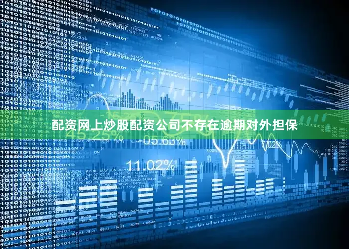 配资网上炒股配资公司不存在逾期对外担保