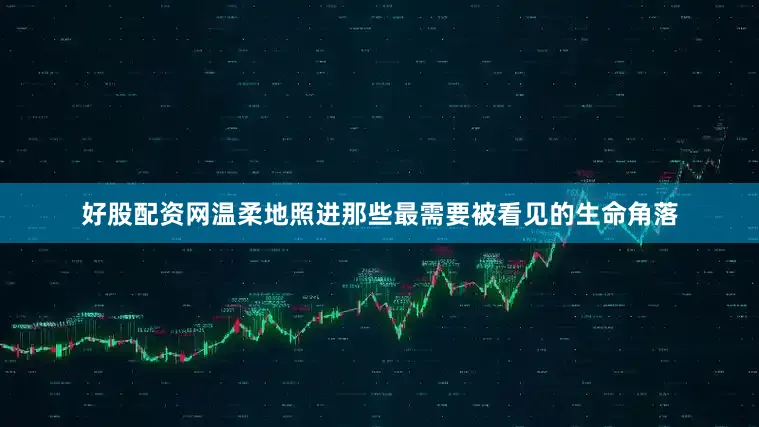 好股配资网温柔地照进那些最需要被看见的生命角落