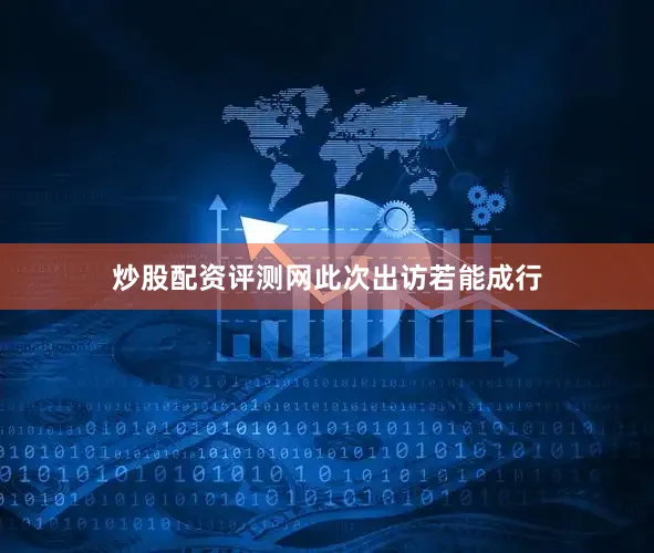 炒股配资评测网　　此次出访若能成行