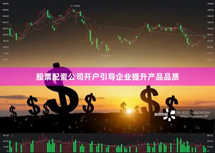 股票配资公司开户引导企业提升产品品质