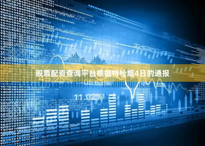股票配资查询平台根据特检组4日的通报