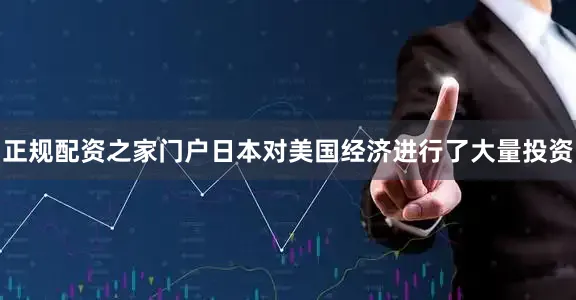 正规配资之家门户日本对美国经济进行了大量投资