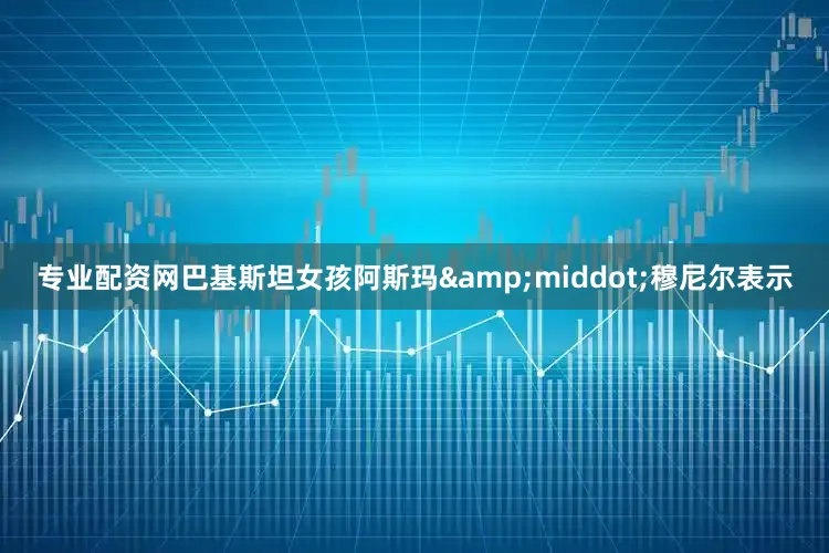 专业配资网巴基斯坦女孩阿斯玛&middot;穆尼尔表示