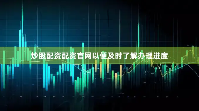 炒股配资配资官网以便及时了解办理进度