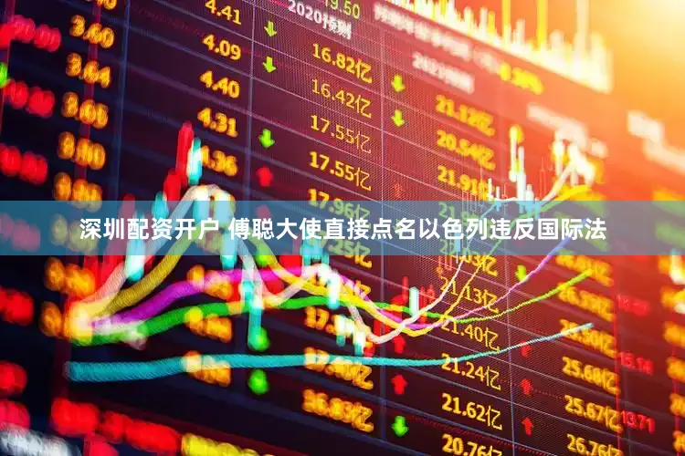 深圳配资开户 傅聪大使直接点名以色列违反国际法