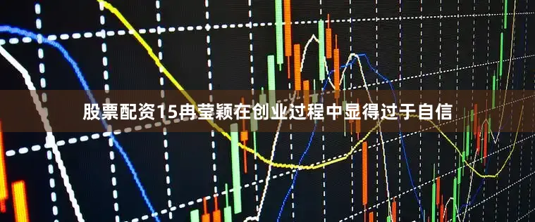 股票配资15冉莹颖在创业过程中显得过于自信