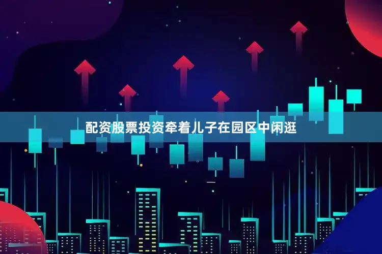 配资股票投资牵着儿子在园区中闲逛