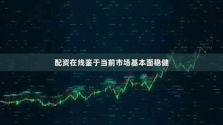 配资在线鉴于当前市场基本面稳健