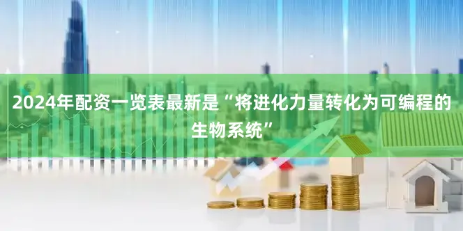 2024年配资一览表最新是“将进化力量转化为可编程的生物系统”