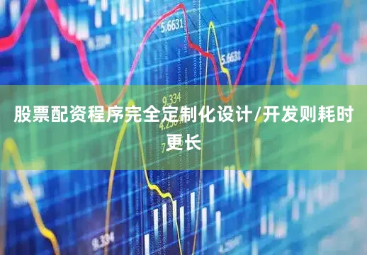 股票配资程序完全定制化设计/开发则耗时更长