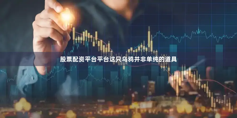 股票配资平台平台这只乌鸦并非单纯的道具