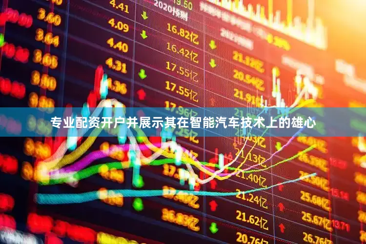 专业配资开户并展示其在智能汽车技术上的雄心