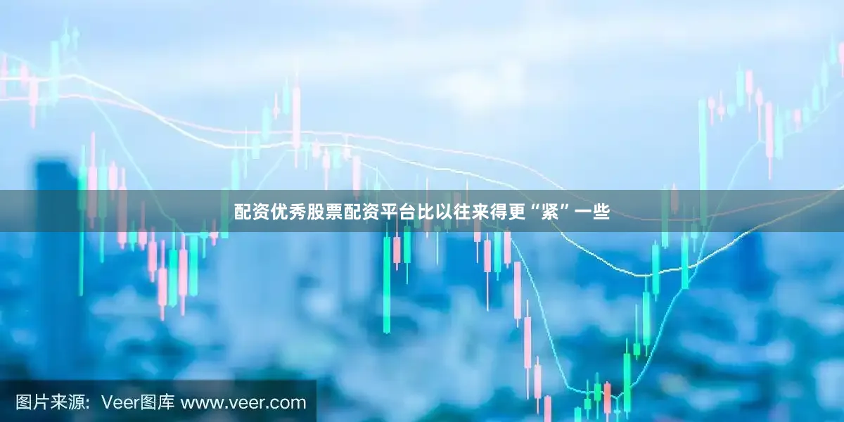 配资优秀股票配资平台比以往来得更“紧”一些