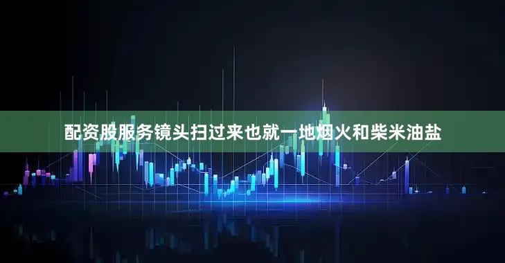 配资股服务镜头扫过来也就一地烟火和柴米油盐