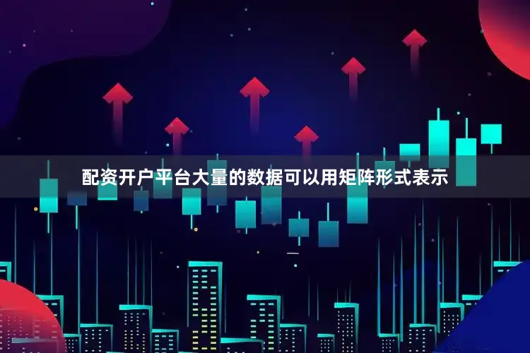 配资开户平台大量的数据可以用矩阵形式表示