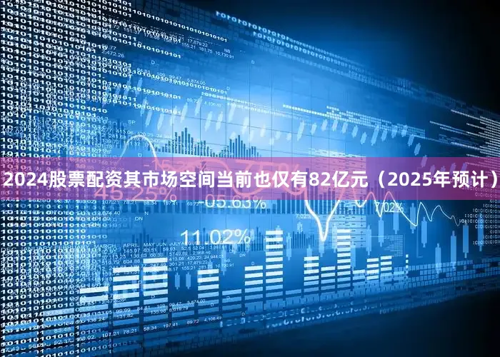 2024股票配资其市场空间当前也仅有82亿元（2025年预计）