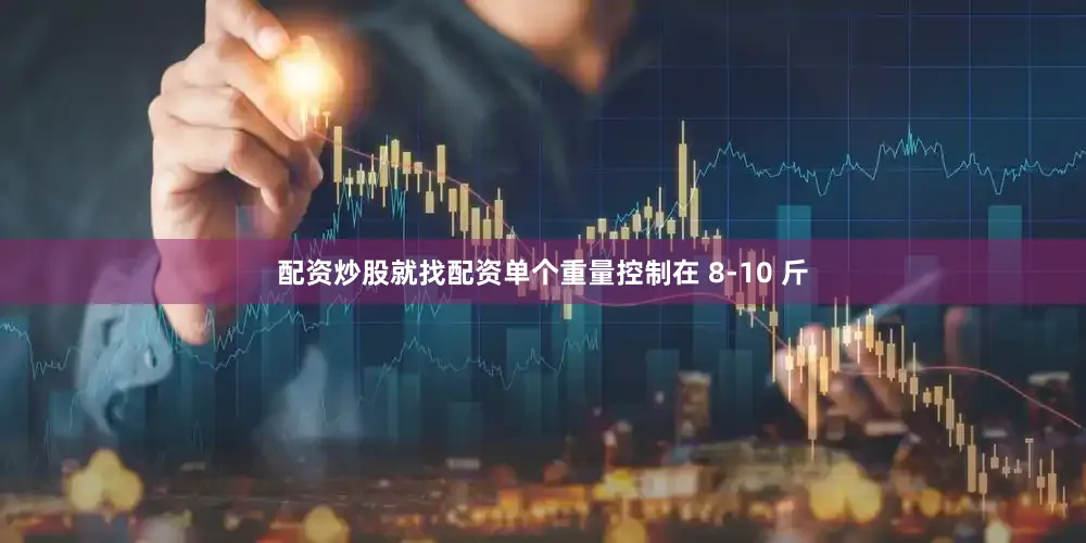 配资炒股就找配资单个重量控制在 8-10 斤