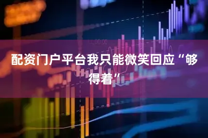 配资门户平台我只能微笑回应“够得着”