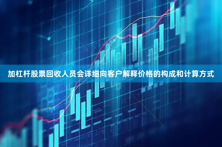 加杠杆股票回收人员会详细向客户解释价格的构成和计算方式