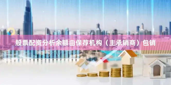 股票配资分析余额由保荐机构（主承销商）包销