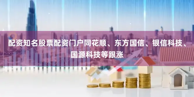 配资知名股票配资门户同花顺、东方国信、银信科技、国源科技等跟涨