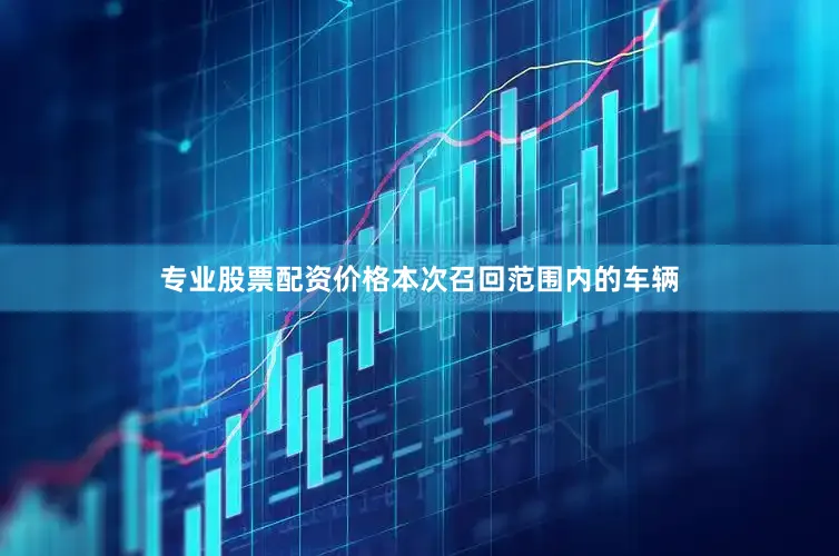 专业股票配资价格　　本次召回范围内的车辆