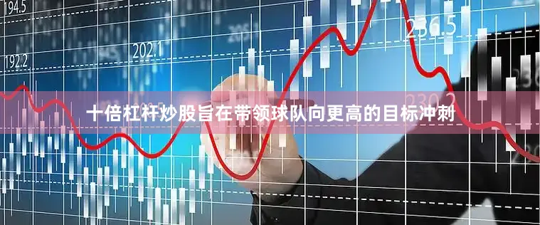 十倍杠杆炒股旨在带领球队向更高的目标冲刺