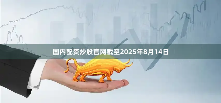 国内配资炒股官网截至2025年8月14日