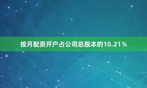 按月配资开户占公司总股本的10.21％